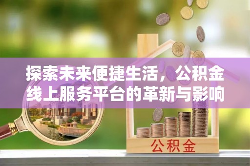 商城探索未来便捷生活，公积金线上服务平台的革新与影响