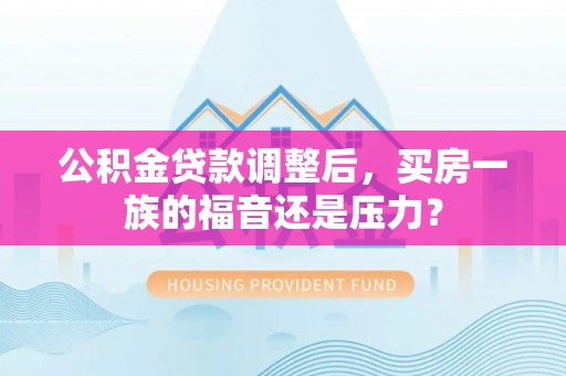 商城公积金贷款调整后，买房一族的福音还是压力？