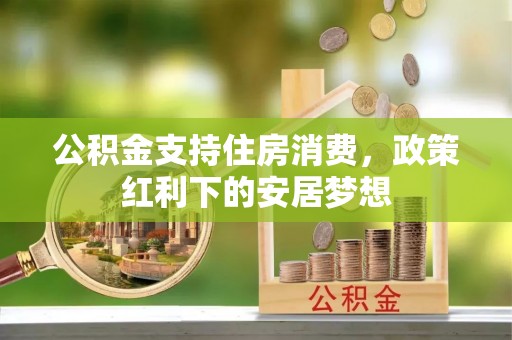 商城公积金支持住房消费，政策红利下的安居梦想