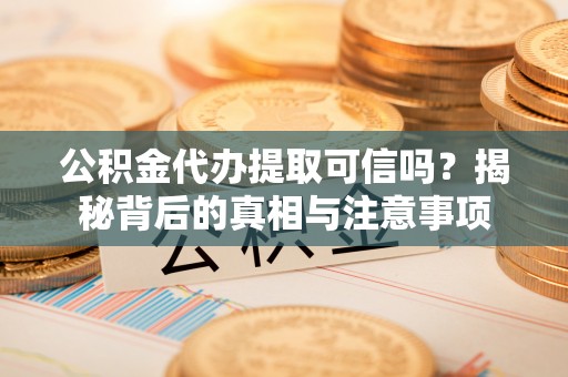 商城公积金代办提取可信吗？揭秘背后的真相与注意事项