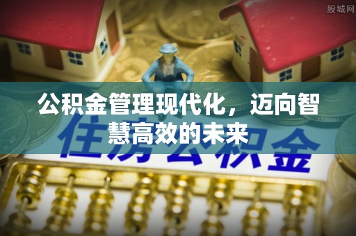 商城公积金管理现代化，迈向智慧高效的未来
