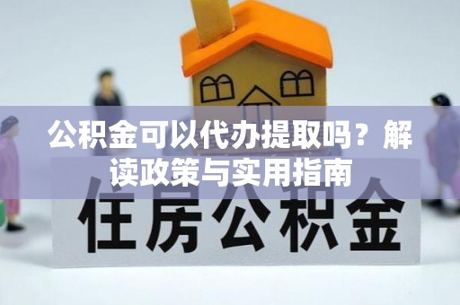 商城公积金可以代办提取吗？解读政策与实用指南