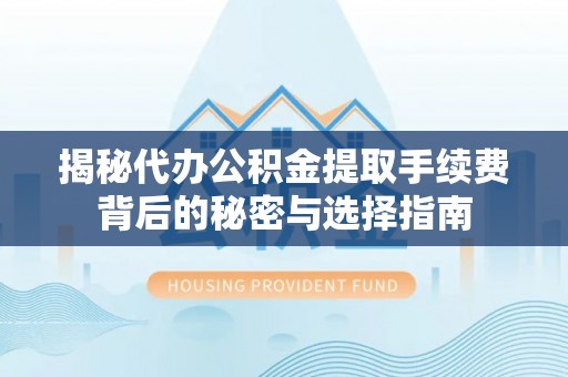 商城揭秘代办公积金提取手续费背后的秘密与选择指南