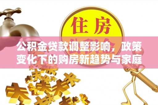 商城公积金贷款调整影响，政策变化下的购房新趋势与家庭财务规划