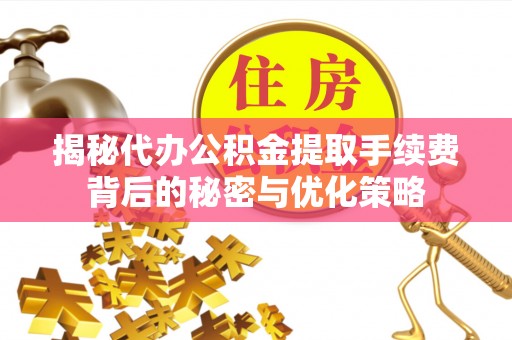 商城揭秘代办公积金提取手续费背后的秘密与优化策略