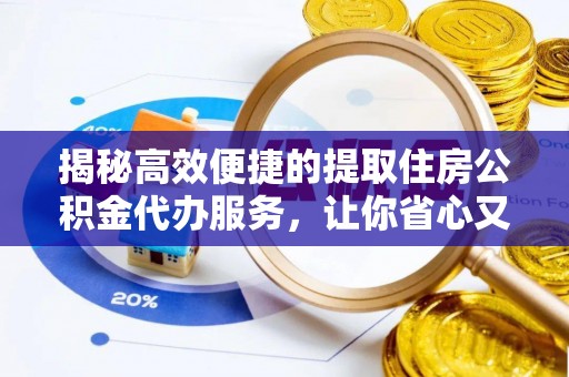 商城揭秘高效便捷的提取住房公积金代办服务，让你省心又省力