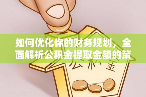 商城如何优化你的财务规划，全面解析公积金提取金额的策略与技巧