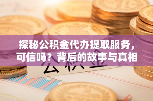 商城探秘公积金代办提取服务，可信吗？背后的故事与真相