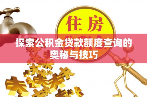 商城探索公积金贷款额度查询的奥秘与技巧