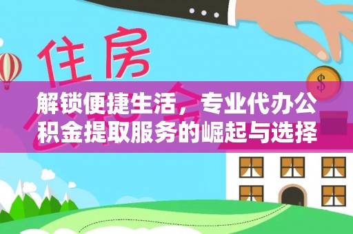 商城解锁便捷生活，专业代办公积金提取服务的崛起与选择