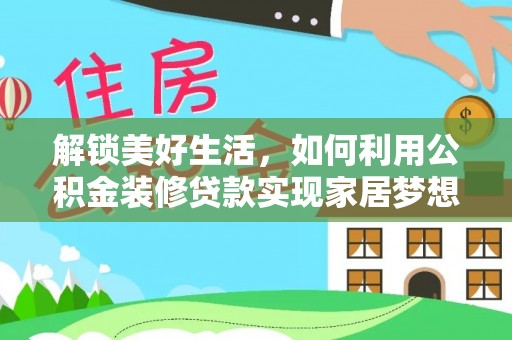 商城解锁美好生活，如何利用公积金装修贷款实现家居梦想