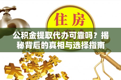 商城公积金提取代办可靠吗？揭秘背后的真相与选择指南