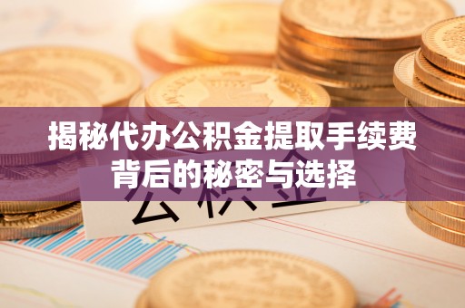 商城揭秘代办公积金提取手续费背后的秘密与选择