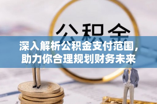 商城深入解析公积金支付范围，助力你合理规划财务未来