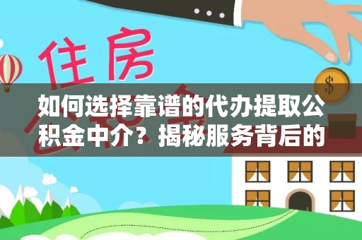 商城如何选择靠谱的代办提取公积金中介？揭秘服务背后的真相