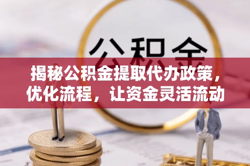 商城揭秘公积金提取代办政策，优化流程，让资金灵活流动