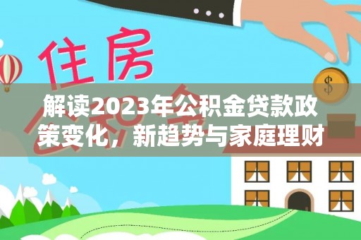 商城解读2023年公积金贷款政策变化，新趋势与家庭理财规划
