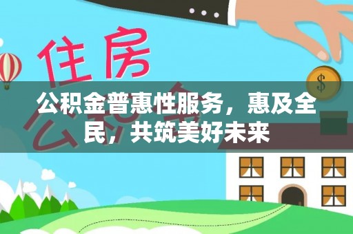 商城公积金普惠性服务，惠及全民，共筑美好未来