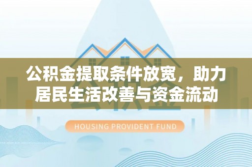 商城公积金提取条件放宽，助力居民生活改善与资金流动