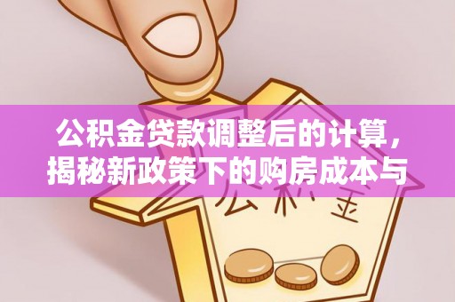 商城公积金贷款调整后的计算，揭秘新政策下的购房成本与规划策略