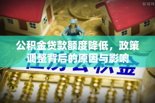 商城公积金贷款额度降低，政策调整背后的原因与影响
