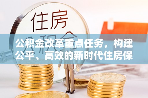 商城公积金改革重点任务，构建公平、高效的新时代住房保障体系