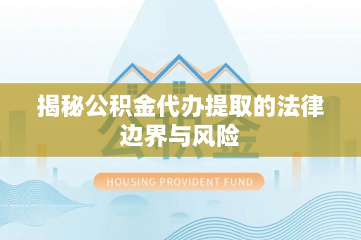 商城揭秘公积金代办提取的法律边界与风险