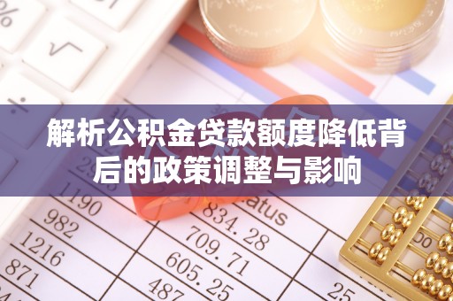 商城解析公积金贷款额度降低背后的政策调整与影响