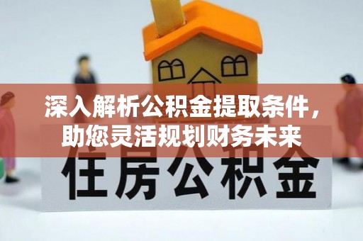 商城深入解析公积金提取条件，助您灵活规划财务未来