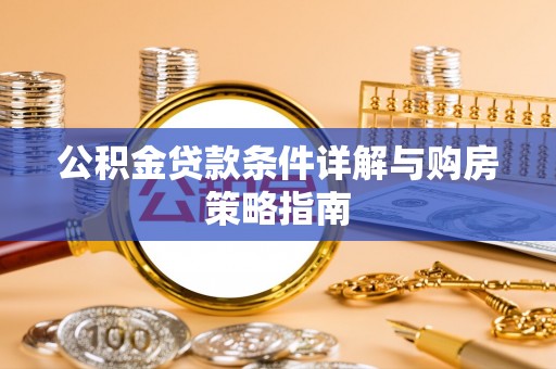 商城公积金贷款条件详解与购房策略指南