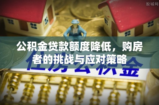 商城公积金贷款额度降低，购房者的挑战与应对策略