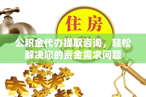 商城公积金代办提取咨询，轻松解决您的资金需求问题