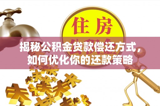 商城揭秘公积金贷款偿还方式，如何优化你的还款策略