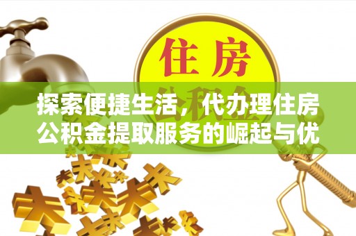 商城探索便捷生活，代办理住房公积金提取服务的崛起与优势