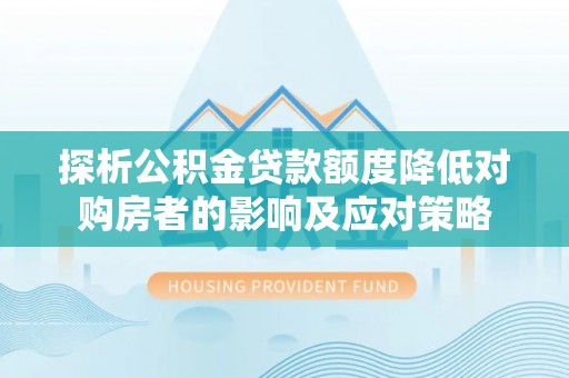 商城探析公积金贷款额度降低对购房者的影响及应对策略