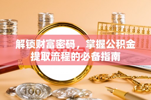 商城解锁财富密码，掌握公积金提取流程的必备指南