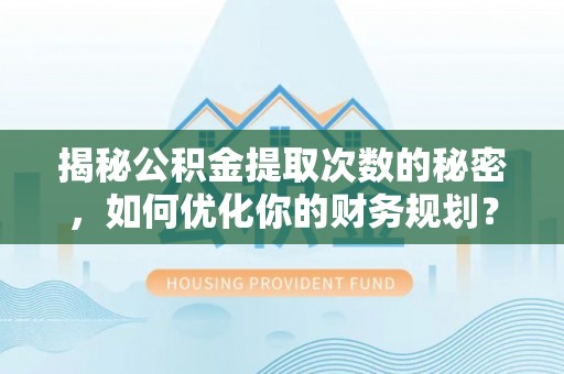 商城揭秘公积金提取次数的秘密，如何优化你的财务规划？