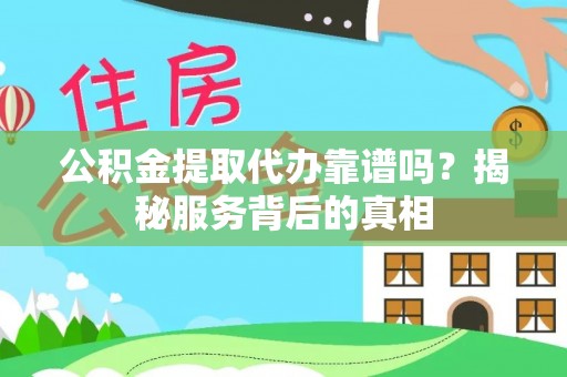 商城公积金提取代办靠谱吗？揭秘服务背后的真相