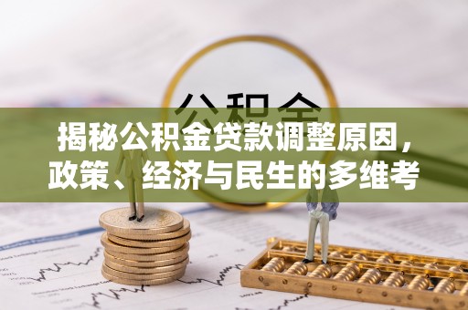 商城揭秘公积金贷款调整原因，政策、经济与民生的多维考量