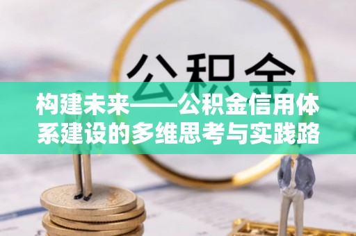 商城构建未来——公积金信用体系建设的多维思考与实践路径