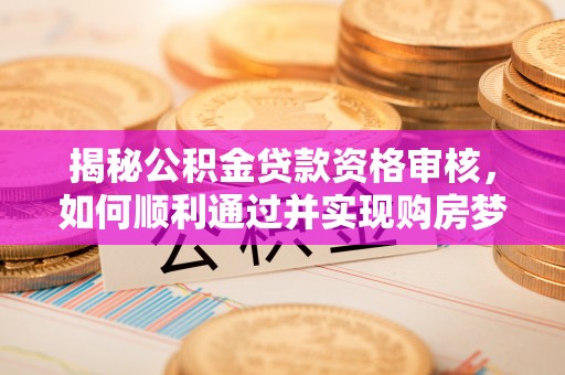 商城揭秘公积金贷款资格审核，如何顺利通过并实现购房梦想