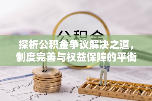商城探析公积金争议解决之道，制度完善与权益保障的平衡点