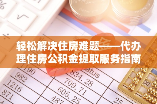 商城轻松解决住房难题——代办理住房公积金提取服务指南