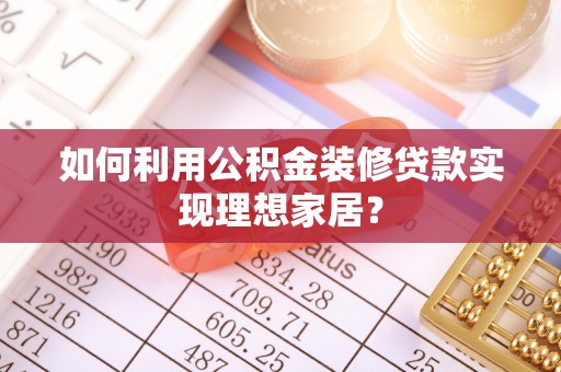 商城如何利用公积金装修贷款实现理想家居？