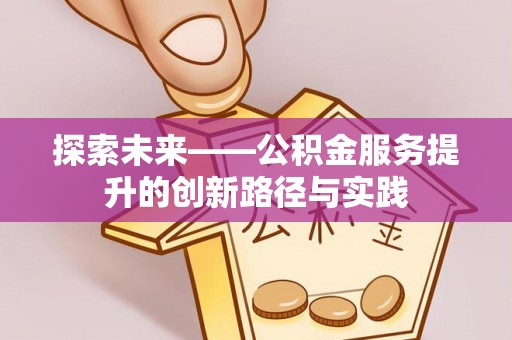 商城探索未来——公积金服务提升的创新路径与实践