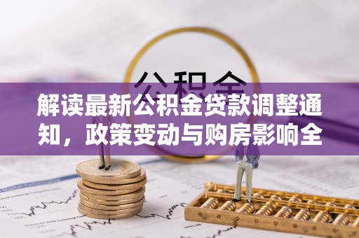 商城解读最新公积金贷款调整通知，政策变动与购房影响全解析