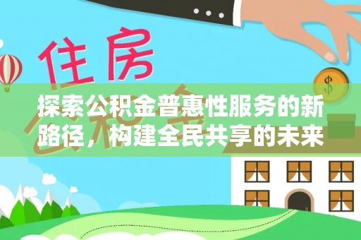 商城探索公积金普惠性服务的新路径，构建全民共享的未来