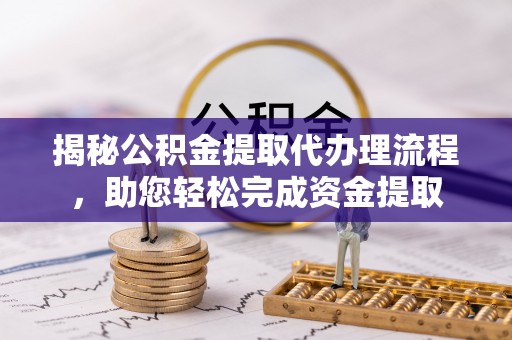 商城揭秘公积金提取代办理流程，助您轻松完成资金提取
