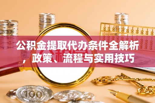 商城公积金提取代办条件全解析，政策、流程与实用技巧