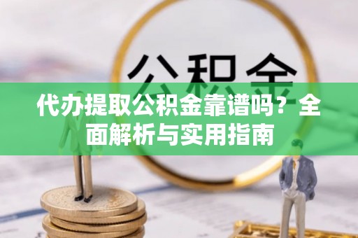 商城代办提取公积金靠谱吗？全面解析与实用指南